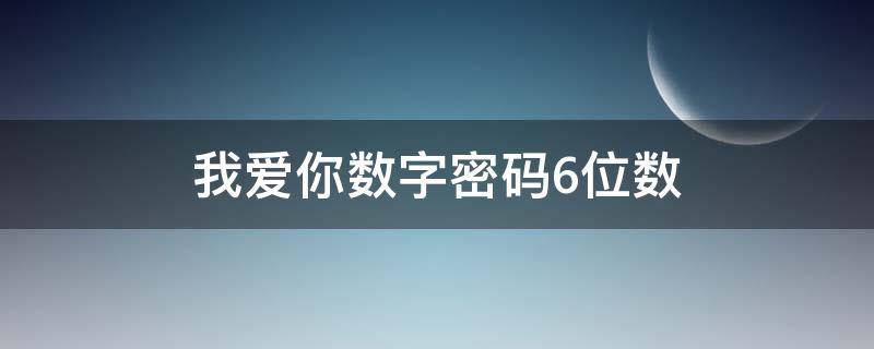 我爱你数字密码6位数 我爱你数字密码六位