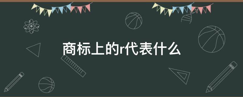 商标上的r代表什么（商标r标是什么意思）