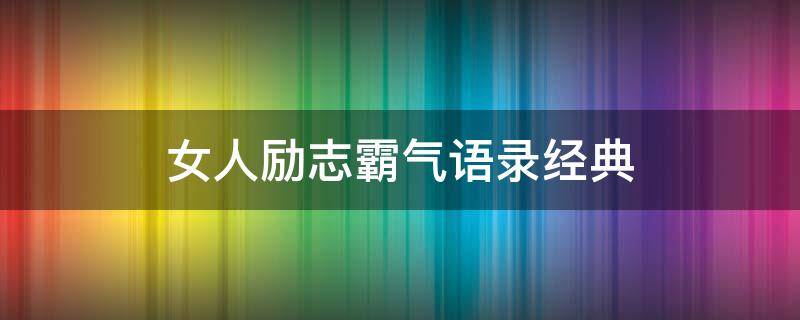 女人励志霸气语录经典（女人励志霸气一句话经典）