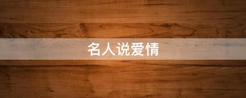 名人说爱情（名人说爱情的文案）