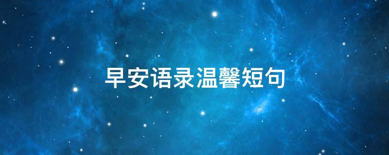 早安语录温馨短句（早安语录温馨短句最新）