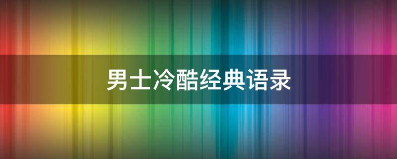 男士冷酷经典语录 男士冷酷经典语录句子