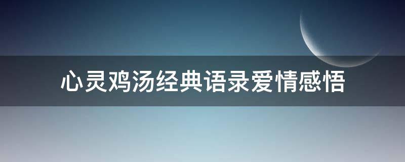 心灵鸡汤经典语录爱情感悟 心灵鸡汤经典语录爱情感悟怎么写