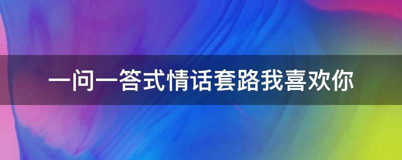 一问一答式情话套路我喜欢你 问题我喜欢你答案是什么