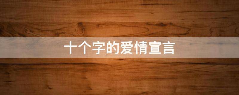 十个字的爱情宣言 爱情宣言短句