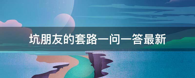 坑朋友的套路一问一答最新