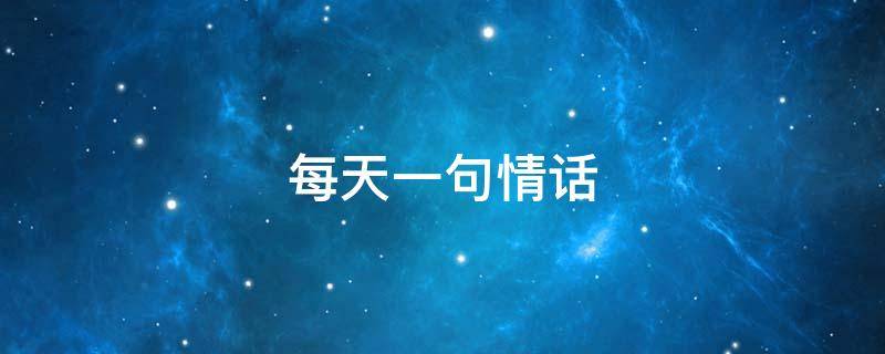 每天一句情话（每天一句情话早安）