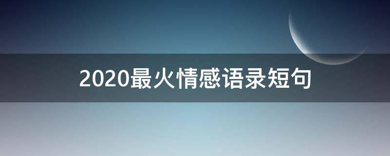 2020最火情感语录短句（2020最火情感语录短句青春）