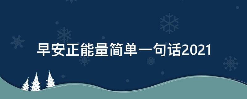 早安正能量简单一句话2021 早安正能量简单一句话2021年8月