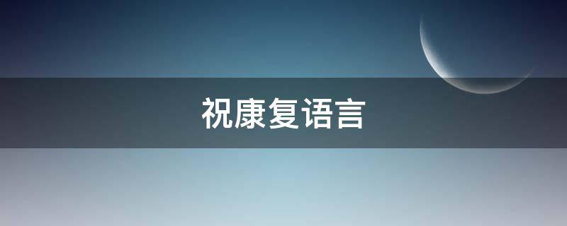 祝康复语言 祝康复语言简短