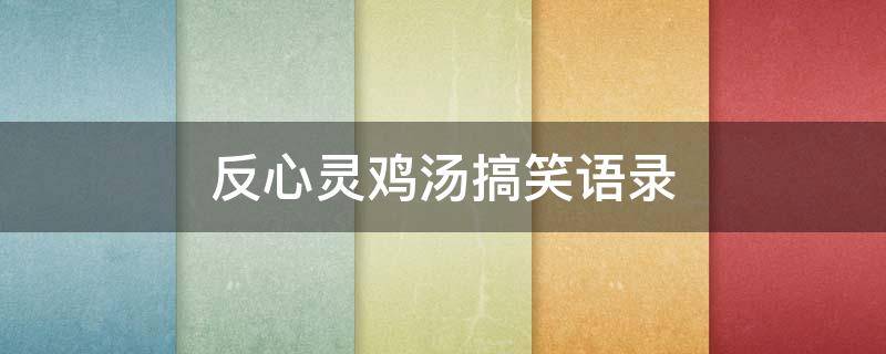 反心灵鸡汤搞笑语录（反心灵鸡汤是什么意思）