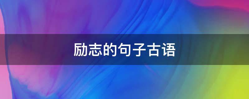 励志的句子古语 励志的句子古语简短