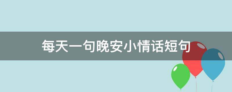每天一句晚安小情话短句 男人最爱听的致命情话