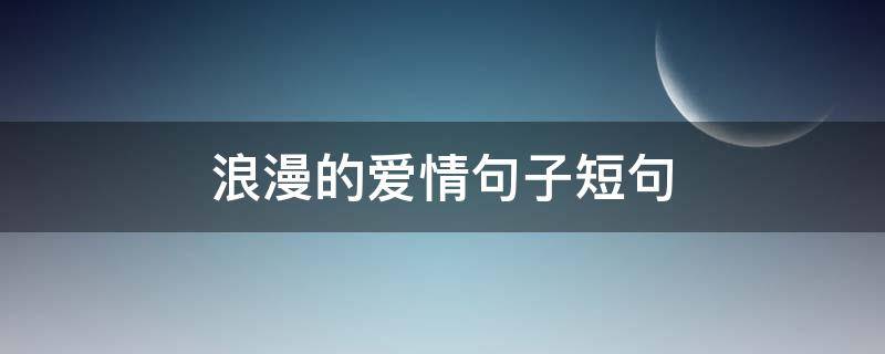 浪漫的爱情句子短句 浪漫的爱情句子短句唯美英文