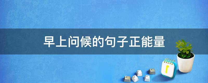 早上问候的句子正能量 一日一句励志早安语