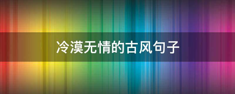 冷漠无情的古风句子