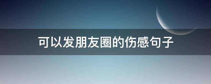 可以发朋友圈的伤感句子 可以发朋友圈的伤感句子简短