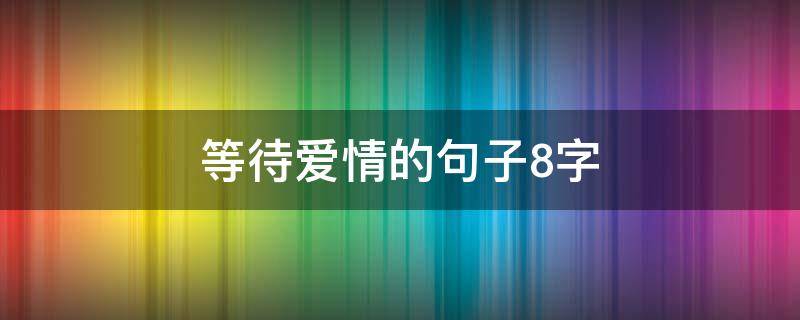 等待爱情的句子8字 等待爱情的句子8字简短