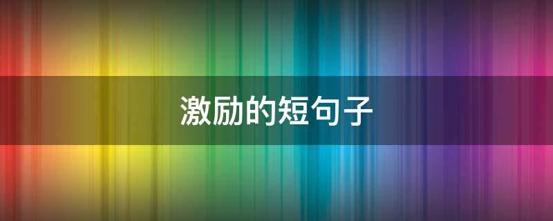 激励的短句子 激励的短句子唯美