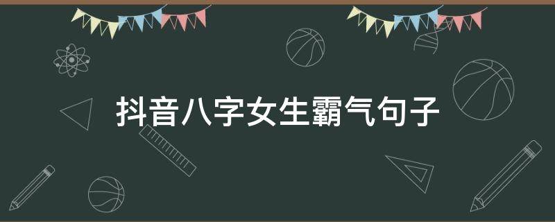 抖音八字女生霸气句子（抖音八字经典霸气语句）