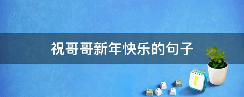 祝哥哥新年快乐的句子 祝哥哥新年快乐的句子简短