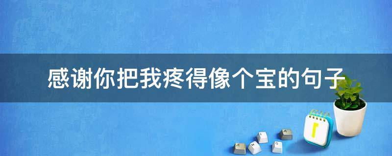 感谢你把我疼得像个宝的句子（感谢你疼我入骨）