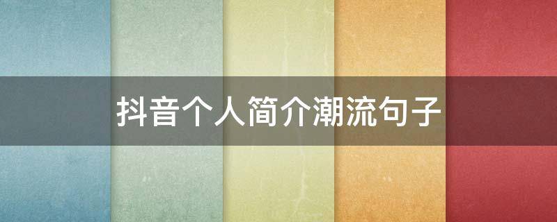 抖音个人简介潮流句子（2020抖音最火个人简介短句）