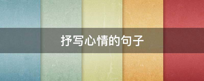 抒写心情的句子（抒写心情的句子简短）