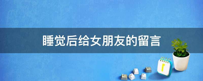 睡觉后给女朋友的留言 睡觉的时候给女朋友说的暖心话