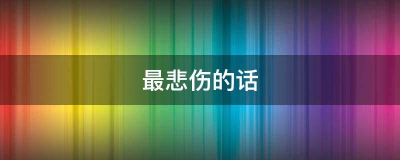 最悲伤的话（龙族语录中最悲伤的话）