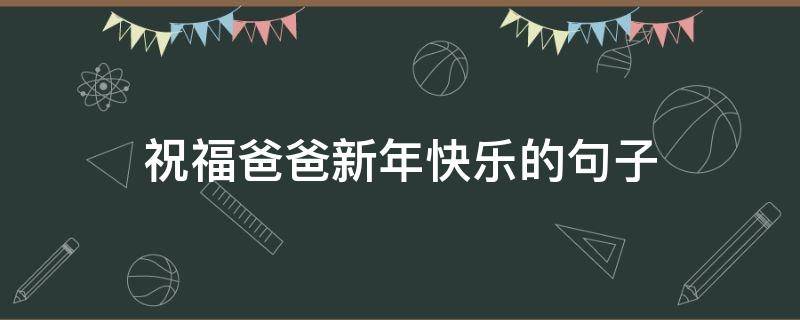 祝福爸爸新年快乐的句子（祝福爸爸新年快乐的句子简短）