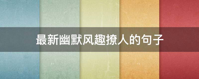 最新幽默风趣撩人的句子 最新幽默风趣撩人的句子简短
