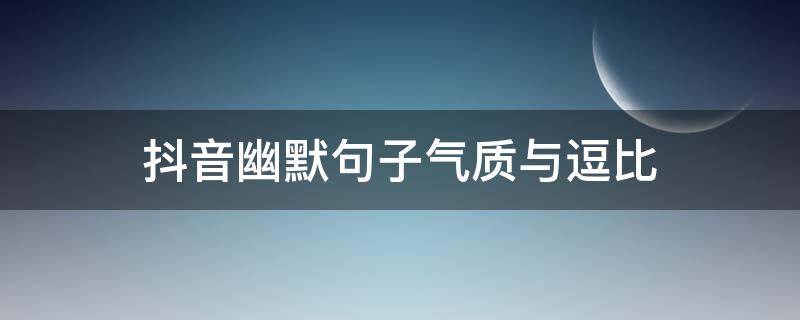 抖音幽默句子气质与逗比 抖音很幽默的短句