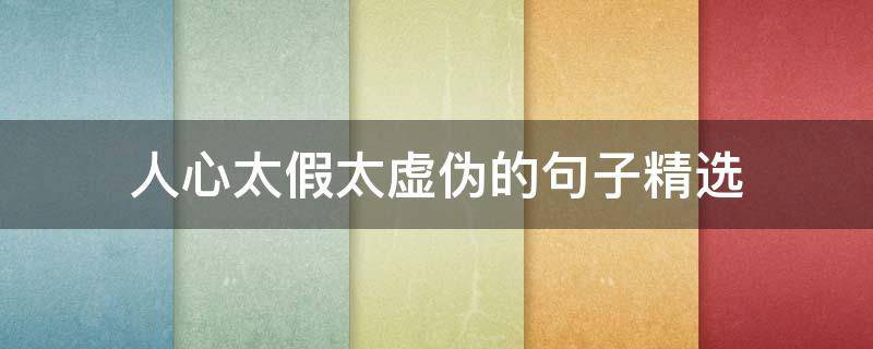人心太假太虚伪的句子精选 人心太假太虚伪的句子精选图片
