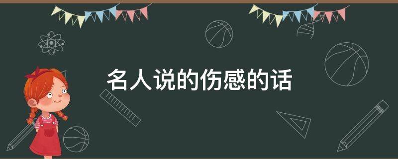 名人说的伤感的话（名人说过的伤感的话）