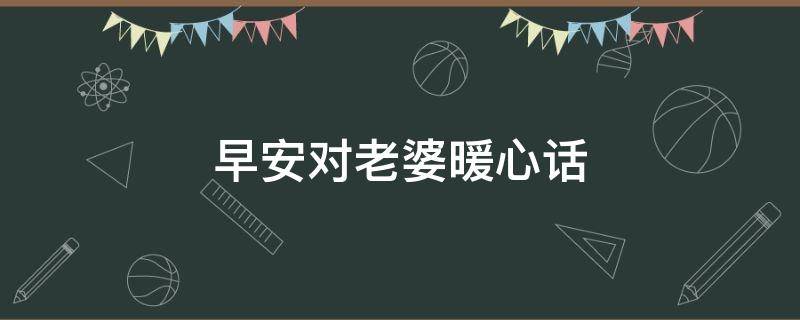 早安对老婆暖心话 早安对老婆暖心话简短