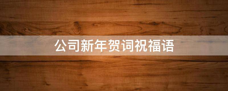 公司新年贺词祝福语（公司新年贺词祝福语牛年）