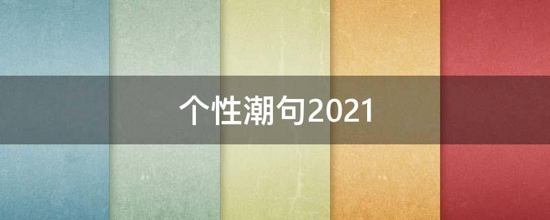 个性潮句2021 个性潮流的句子