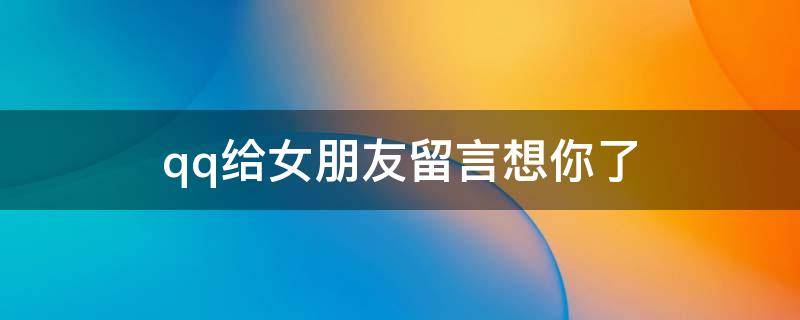 qq给女朋友留言想你了 给女朋友的留言表达很想她的话