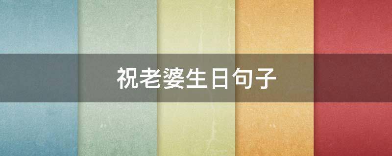 祝老婆生日句子（祝老婆生日句子暖心）