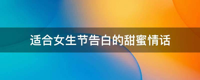 适合女生节告白的甜蜜情话（女生告白暖心长句）