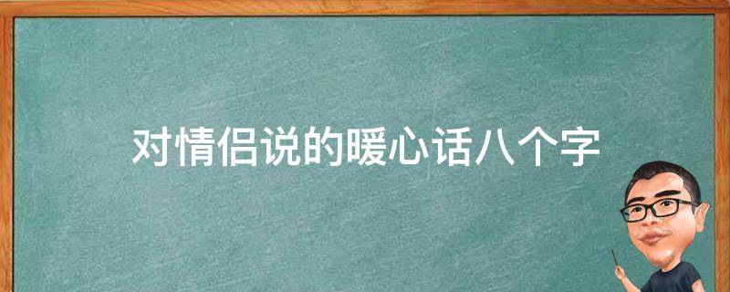 对情侣说的暖心话八个字（对情侣说的暖心话长句）