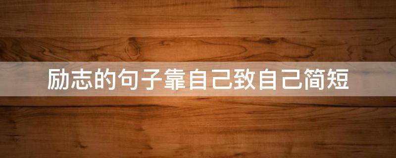 励志的句子靠自己致自己简短（靠自己的励志的句子致自己简短图片）