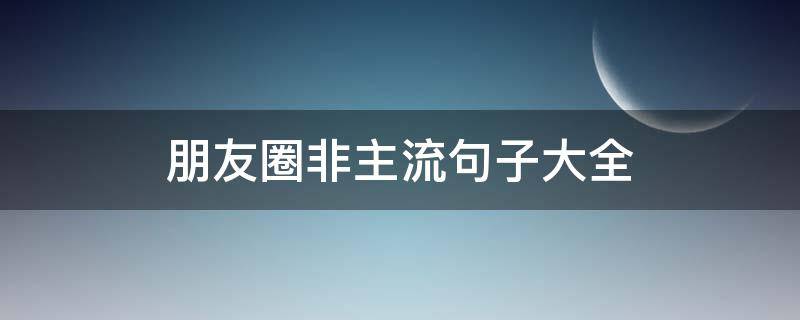 朋友圈非主流句子大全
