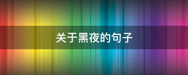 关于黑夜的句子（关于黑夜的句子短句）