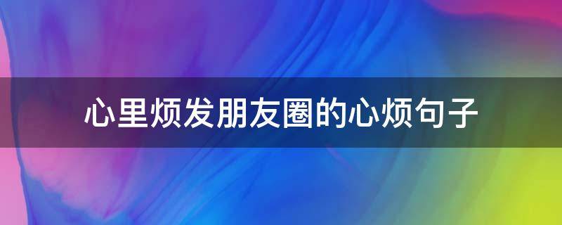 心里烦发朋友圈的心烦句子 心里很烦发朋友圈的句子