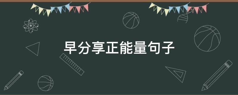 早分享正能量句子（早间分享正能量短语）