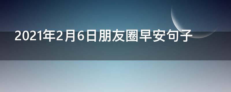 2021年2月6日朋友圈早安句子