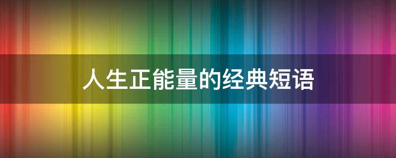 人生正能量的经典短语 人生正能量的经典短语句子