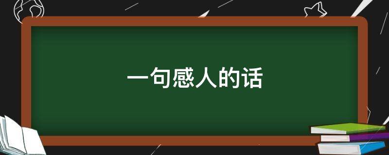 一句感人的话（一句感人的话作文）